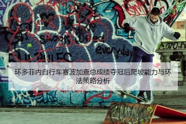 环多菲内自行车赛波加查总成绩夺冠后爬坡能力与环法策略分析