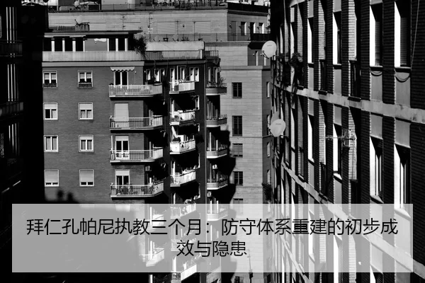 拜仁孔帕尼执教三个月：防守体系重建的初步成效与隐患